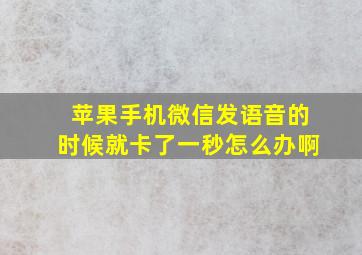 苹果手机微信发语音的时候就卡了一秒怎么办啊