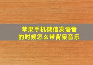 苹果手机微信发语音的时候怎么带背景音乐