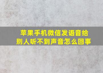 苹果手机微信发语音给别人听不到声音怎么回事