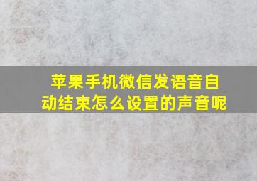 苹果手机微信发语音自动结束怎么设置的声音呢