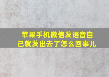 苹果手机微信发语音自己就发出去了怎么回事儿