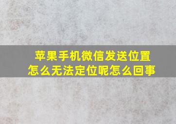 苹果手机微信发送位置怎么无法定位呢怎么回事