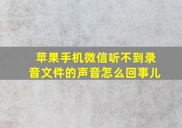 苹果手机微信听不到录音文件的声音怎么回事儿