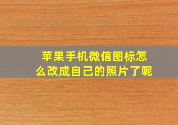 苹果手机微信图标怎么改成自己的照片了呢