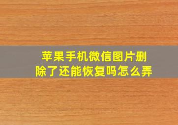 苹果手机微信图片删除了还能恢复吗怎么弄