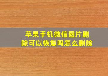 苹果手机微信图片删除可以恢复吗怎么删除