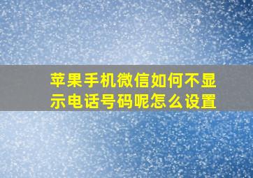 苹果手机微信如何不显示电话号码呢怎么设置