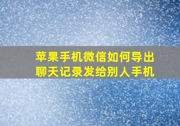 苹果手机微信如何导出聊天记录发给别人手机