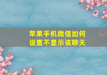 苹果手机微信如何设置不显示该聊天