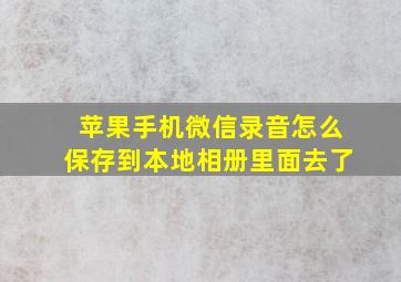 苹果手机微信录音怎么保存到本地相册里面去了