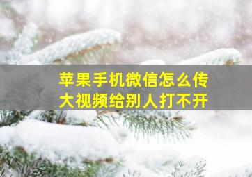 苹果手机微信怎么传大视频给别人打不开