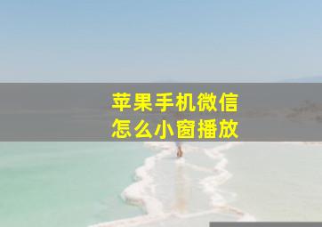 苹果手机微信怎么小窗播放