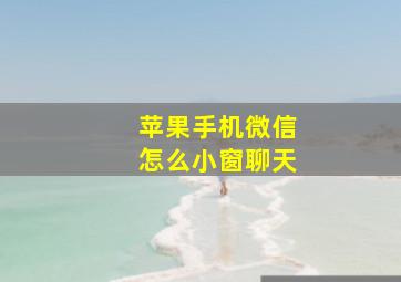 苹果手机微信怎么小窗聊天