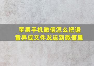 苹果手机微信怎么把语音弄成文件发送到微信里