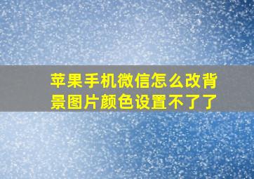 苹果手机微信怎么改背景图片颜色设置不了了