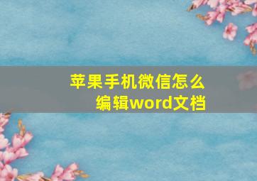 苹果手机微信怎么编辑word文档