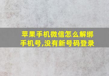 苹果手机微信怎么解绑手机号,没有新号码登录