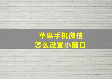 苹果手机微信怎么设置小窗口