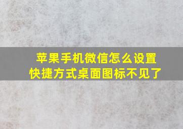 苹果手机微信怎么设置快捷方式桌面图标不见了