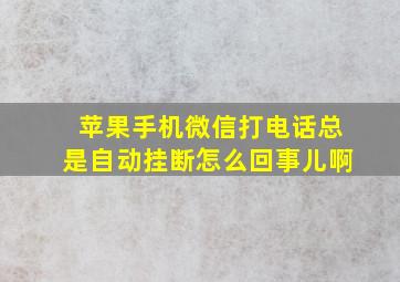 苹果手机微信打电话总是自动挂断怎么回事儿啊