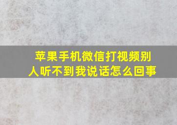 苹果手机微信打视频别人听不到我说话怎么回事