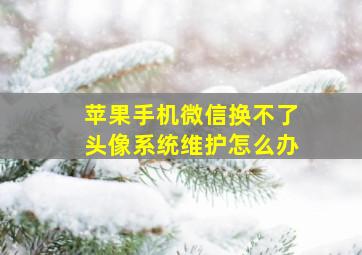 苹果手机微信换不了头像系统维护怎么办