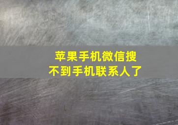 苹果手机微信搜不到手机联系人了