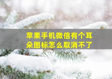 苹果手机微信有个耳朵图标怎么取消不了