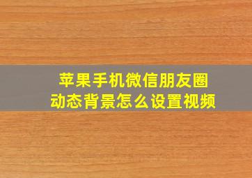 苹果手机微信朋友圈动态背景怎么设置视频