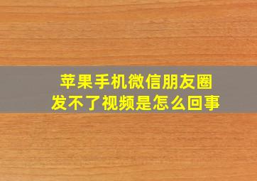 苹果手机微信朋友圈发不了视频是怎么回事