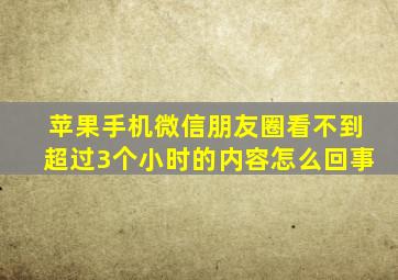 苹果手机微信朋友圈看不到超过3个小时的内容怎么回事