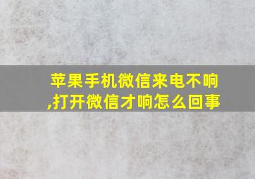 苹果手机微信来电不响,打开微信才响怎么回事