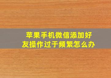 苹果手机微信添加好友操作过于频繁怎么办