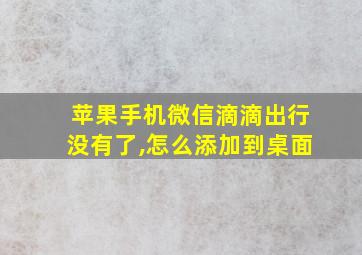 苹果手机微信滴滴出行没有了,怎么添加到桌面