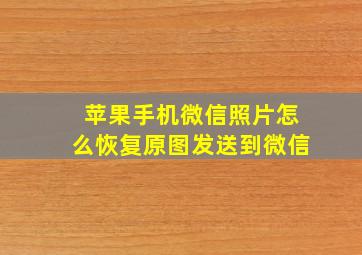 苹果手机微信照片怎么恢复原图发送到微信