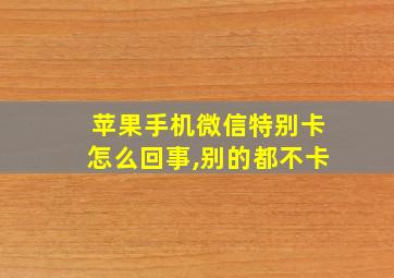 苹果手机微信特别卡怎么回事,别的都不卡