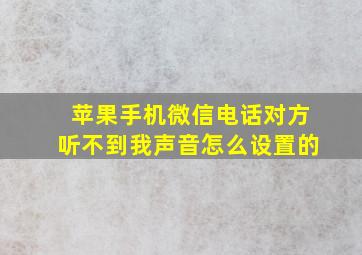 苹果手机微信电话对方听不到我声音怎么设置的