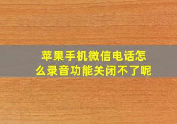 苹果手机微信电话怎么录音功能关闭不了呢