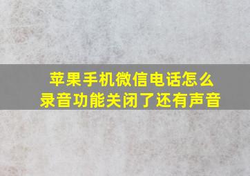 苹果手机微信电话怎么录音功能关闭了还有声音