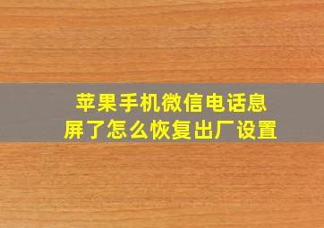 苹果手机微信电话息屏了怎么恢复出厂设置