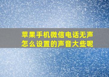 苹果手机微信电话无声怎么设置的声音大些呢