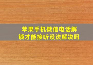 苹果手机微信电话解锁才能接听没法解决吗