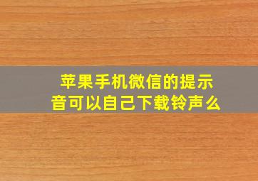 苹果手机微信的提示音可以自己下载铃声么