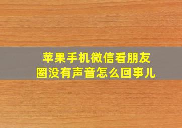 苹果手机微信看朋友圈没有声音怎么回事儿