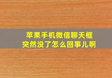 苹果手机微信聊天框突然没了怎么回事儿啊