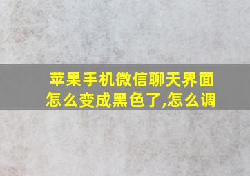 苹果手机微信聊天界面怎么变成黑色了,怎么调