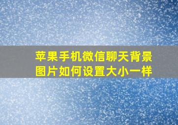 苹果手机微信聊天背景图片如何设置大小一样