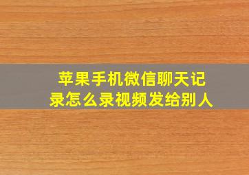 苹果手机微信聊天记录怎么录视频发给别人