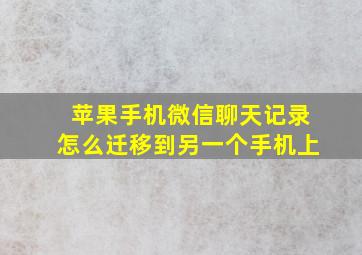 苹果手机微信聊天记录怎么迁移到另一个手机上