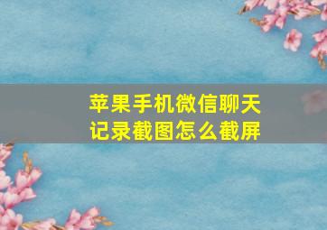 苹果手机微信聊天记录截图怎么截屏